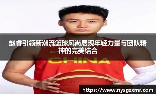 333体育赵睿引领新潮流篮球风尚展现年轻力量与团队精神的完美结合