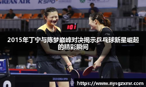 333体育2015年丁宁与陈梦巅峰对决揭示乒乓球新星崛起的精彩瞬间