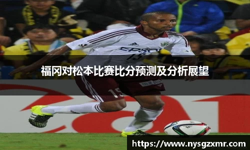 333体育福冈对松本比赛比分预测及分析展望